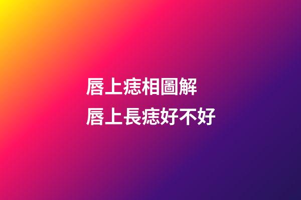 唇上痣相圖解 唇上長痣好不好
